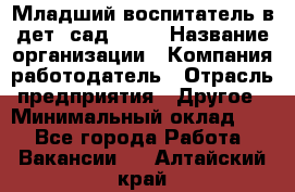 Младший воспитатель в дет. сад N113 › Название организации ­ Компания-работодатель › Отрасль предприятия ­ Другое › Минимальный оклад ­ 1 - Все города Работа » Вакансии   . Алтайский край